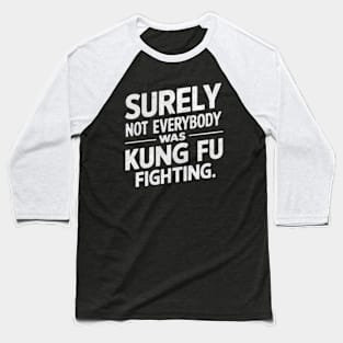 Surely Not Everybody Was Kung Fu Fighting Baseball T-Shirt